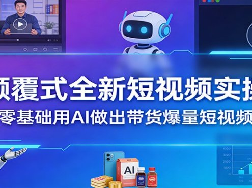 颠覆式全新短视频实操,零基础用AI做出带货爆量短视频