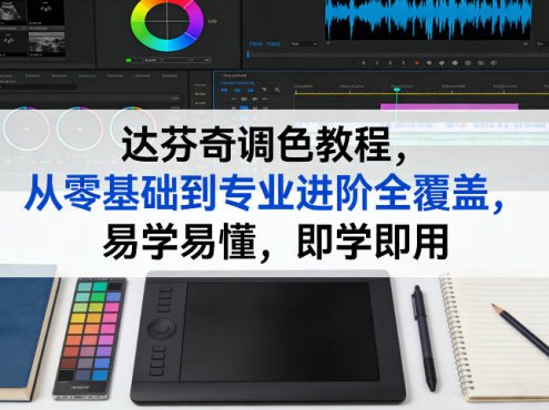 达芬奇调色教程，从零基础到专业进阶全覆盖，易学易懂，即学即用