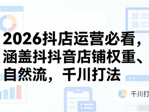 2026抖店运营必看,涵盖抖音店铺权重、自然流,千川打法