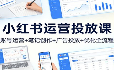 小红书运营投放课:账号运营+笔记创作+广告投放+优化全流程