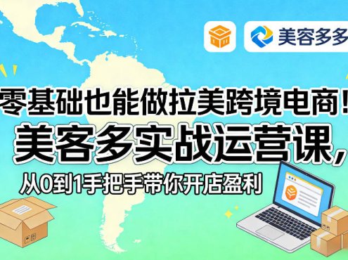 零基础也能做拉美跨境电商！美客多实战运营课，从0到1手把手带你开店盈利