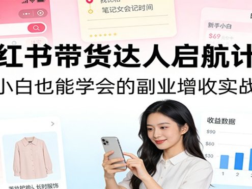 小红书带货达人启航计划：纯小白也能学会的副业增收实战课