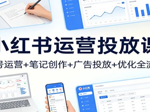 小红书运营投放课：账号运营+笔记创作+广告投放+优化全流程