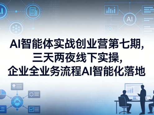 AI智能体实战创业营第七期，三天两夜线下实操，企业全业务流程AI智能化落地(26年1月20-22号)