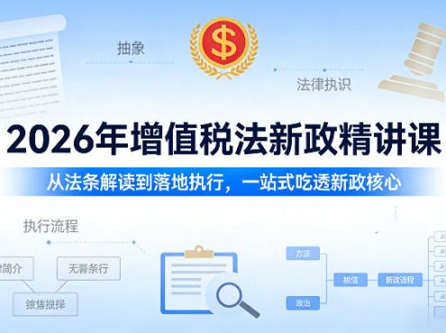 2026年增值税法新政精讲课,从法条解读到落地执行,一站式吃透新政核心