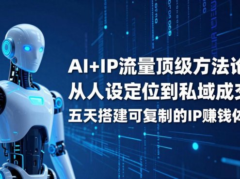 AI+IP顶级方法论：从人设定位到私域成交，五天搭建可复制的IP赚钱体系