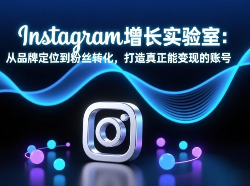 Instagram增长实验室：从品牌定位到粉丝转化，打造真正能变现的账号