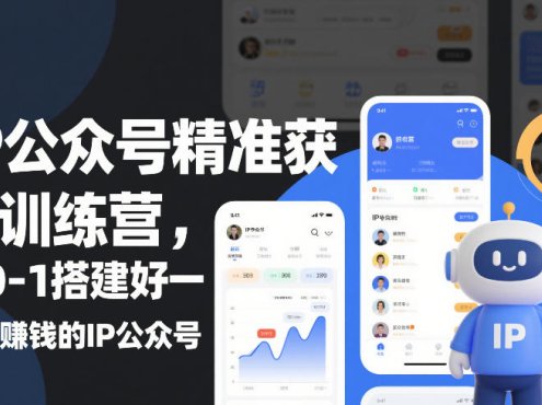 IP公众号精准获客训练营,从0-1搭建好一个能賺钱的IP公众号(更新)