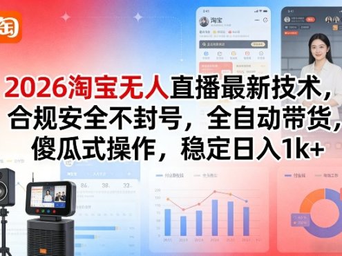 2026淘宝无人直播最新技术,合规安全不封号,全自动带货,傻瓜式操作,稳定日入1k+【揭秘】