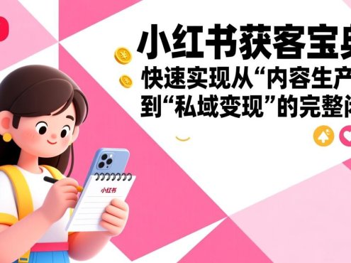 小红书获客宝典：快速实现从“内容生产”到“私域变现”的完整闭环