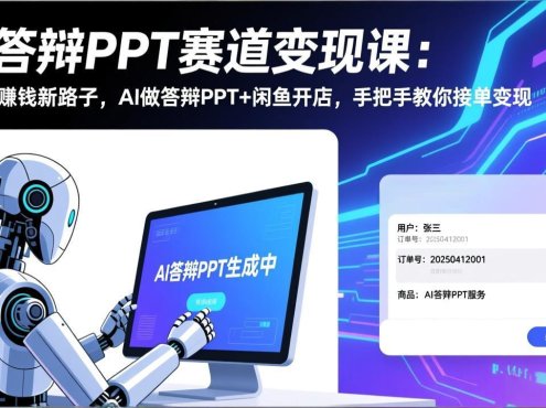 AI答辩PPT赛道变现课：毕业季赚钱新路子，AI做答辩PPT+闲鱼开店，手把手教你接单变现
