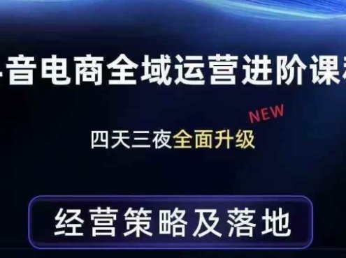 抖音电商全域运营进阶课程，经营策略及落地，全链路拆解直击底层逻辑