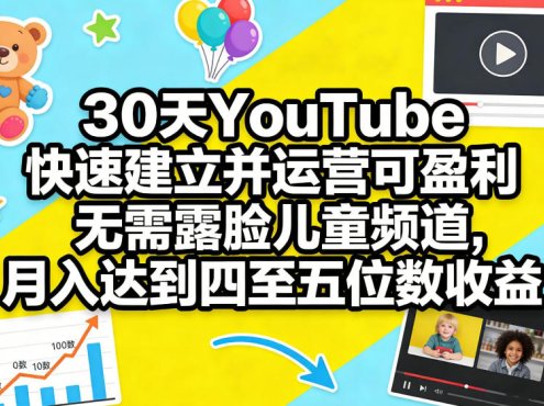 30天YouTube快速建立并运营可盈利无需露脸儿童频道，月入达到四至五位数收益
