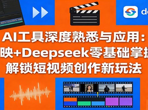 AI工具深度熟悉与应用：剪映+Deepseek零基础掌握，解锁短视频创作新玩法