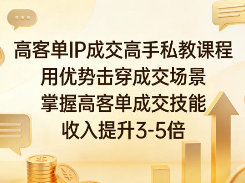 高客单IP成交高手私教课程，用优势击穿成交场景，掌握高客单成交技能，收入提升3-5倍