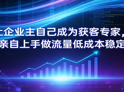 让企业主自己成为获客专家，老板亲自上手做流量低成本稳定获客