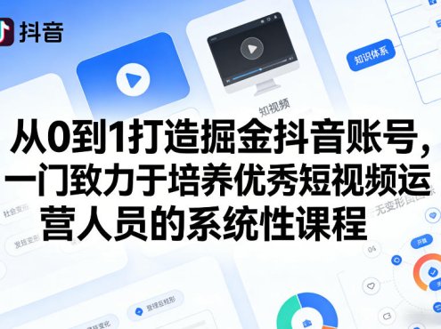 从0到1打造掘金抖音账号，一门致力于培养优秀短视频运营人员的系统性课程