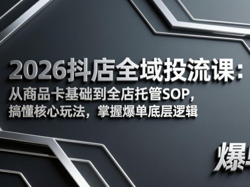 2026抖店全域投流课：从商品卡基础到全店托管SOP，搞懂核心玩法，掌握爆单底层逻辑