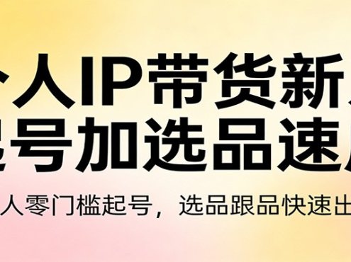 个人IP带货新人起号加选品速成:新人零门槛起号,选品跟品快速出单