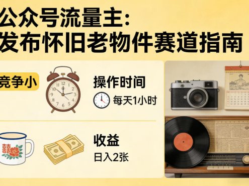 公众号流量主之发布怀旧老物件赛道,竞争小,每天操作1小时,日入2张