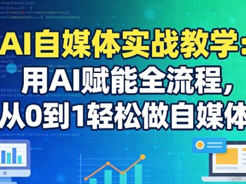 AI自媒体实战教学：用AI赋能全流程，从0到1轻松做自媒体