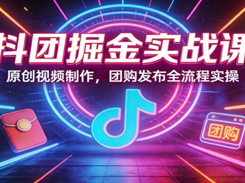 抖团掘金实战课：原创视频制作，团购发布全流程实操