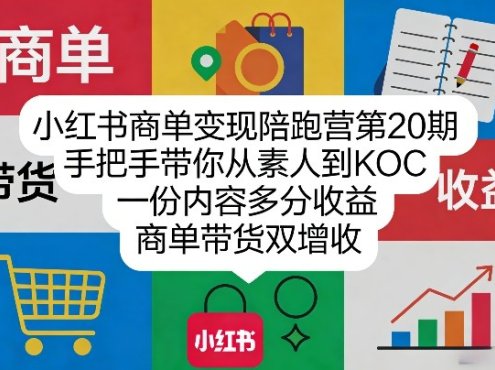小红书商单变现陪跑营第20期，手把手带你从素人到KOC，一份内容多分收益，商单带货双增收