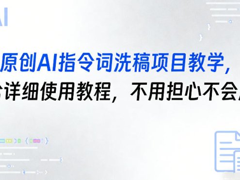 原创AI指令词洗稿项目教学，含详细使用教程，不用担心不会用