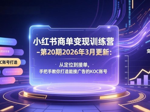 小红书商单变现训练营-第20期26年3月更新：从定位到接单，手把手教你打造能接广告的KOC账号