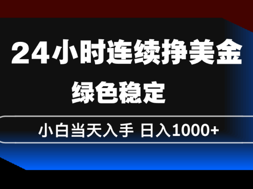 24小时连续断挣美金，小白当天上手，简单易操作，绿色稳定，日入1000+