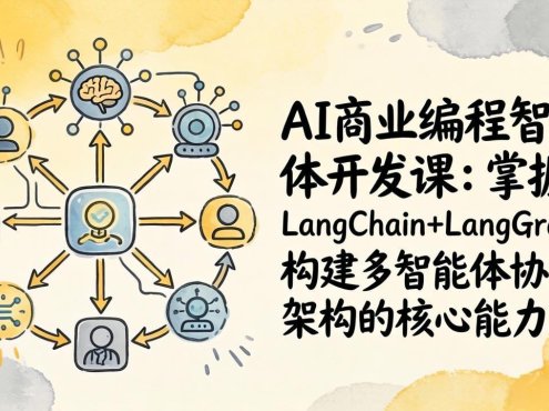 AI商业编程智能体开发课：掌握LangChain+LangGraph构建多智能体协同架构的核心能力
