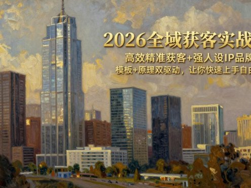 2026全域获客实战课：高效精准获客+强人设IP品牌力，模板+原理双驱动，让你快速上手自由创新