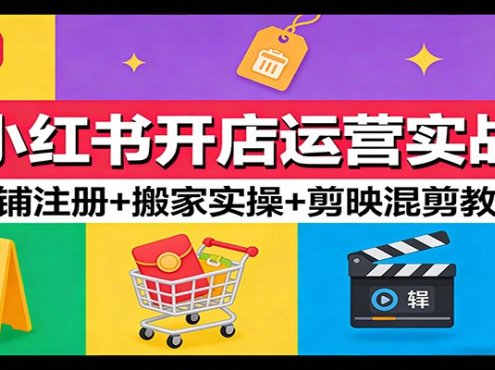 小红书开店运营实战：店铺注册+搬家实操+剪映混剪教学
