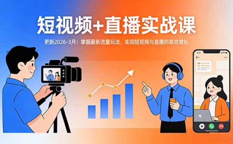 短视频+直播实战课-更新2026-3月：掌握最新流量玩法，实现短视频与直播的高效增长