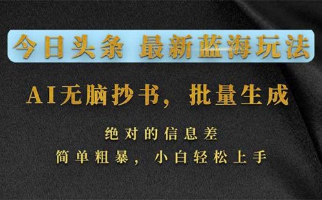 今日头条2026最新蓝海玩法，AI无脑抄书，批量生成，绝对的信息差，简单粗暴，小白轻松上手