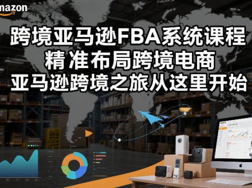 跨境亚马逊FBA系统课程，精准布局跨境电商，亚马逊跨境之旅从这里开始(更新)