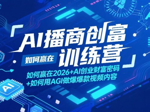 AI播商创富训练营，如何赢在2026+AI创业财富密码+如何用AGI做爆款视频内容