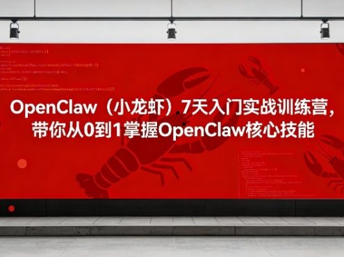 OpenClaw(小龙虾)7天入门实战训练营，带你从0到1掌握OpenClaw核心技能