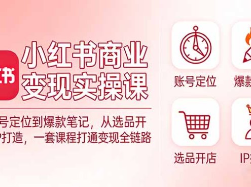 小红书商业变现实操课：从账号定位到爆款笔记，从选品开店到IP打造，一套课程打通变现全链路