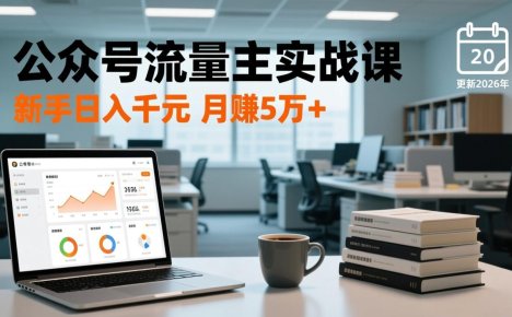 公众号流量主实战课-更新26年3月，爆文写作、流量池运营、多平台分发，新手日入千元月赚5w+