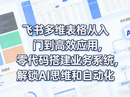 飞书多维表格从入门到高效应用，零代码搭建业务系统，解锁AI思维和自动化
