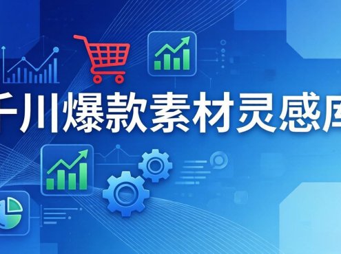 千川爆款素材灵感库:16种产品属性+10种素材类型+三大主题句式,像查字典一样找灵感