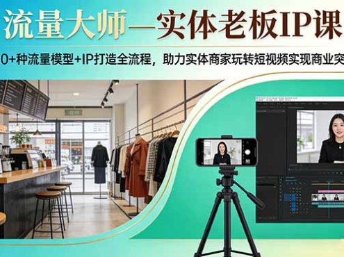 流量大师—实体老板IP课：10+种流量模型+IP打造全流程，助力实体商家玩转短视频实现商业突破
