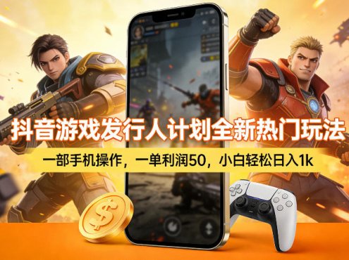 抖音游戏发行人计划全新热门玩法,一部手机操作,一单利润50,小白轻松日入1k【揭秘】