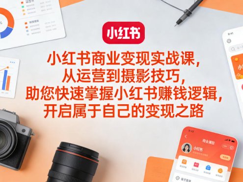 小红书商业变现实战课，从运营到摄影技巧，助您快速掌握小红书賺钱逻辑，开启属于自己的变现之路