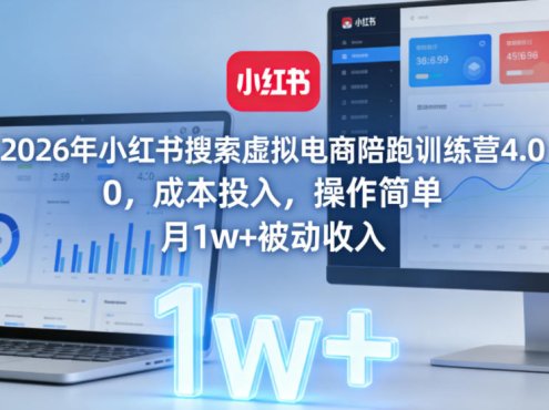 2026年小红书搜索虚拟电商陪跑训练营4.0,0成本投入,操作简单,月1w+被动收入