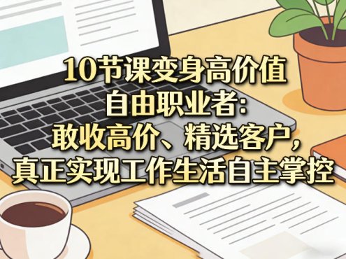 10节课变身高价值自由职业者：敢收高价、精选客户，真正实现工作生活自主掌控