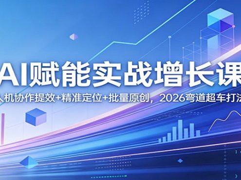 AI赋能实战增长课:人机协作提效+精准定位+批量原创,2026弯道超车打法