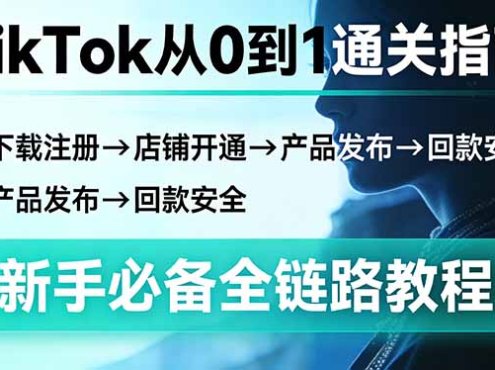 TikTok从0到1通关指南：下载注册→店铺开通→产品发布→回款安全，新手必备全链路教程