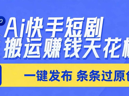 日入上千！！Ai快手短剧搬运赚钱天花板，一键发布，条条过原创
